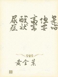 尿酸高但是没有症状需要治疗吗