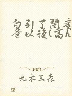 勾引了闺蜜的爸爸以后(高h丿