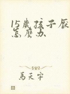 15岁孩子厌学怎么办