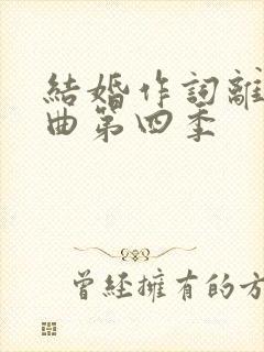 结婚作词离婚作曲第四季