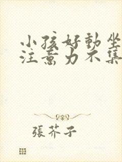 小孩好动坐不住注意力不集中怎么办