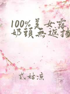 100%美女露奶头无遮挡