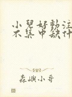 小儿好动注意力不集中缺什么