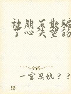 被朋友欺骗伤透了心失望的句子