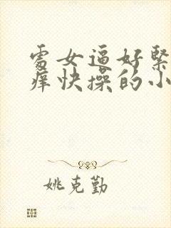 处女逼好紧啊嗯痒快操的小说