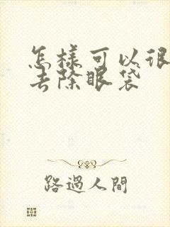 怎样可以很好的去除眼袋