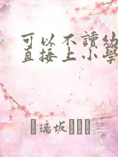 可以不读幼儿园直接上小学吗