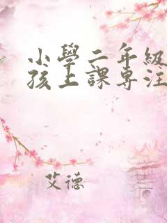 小学二年级的小孩上课专注力差怎么办