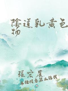 阴道乳黄色分泌物