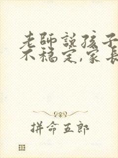 老师说孩子成绩不稳定,家长该说什么