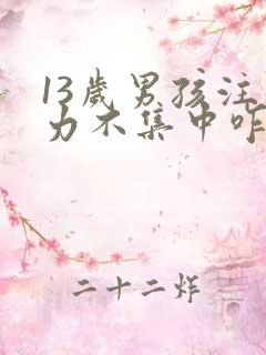 13岁男孩注意力不集中咋办