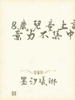 8岁儿童上课注意力不集中要怎么训练