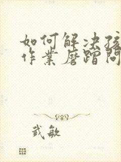 如何解决孩子写作业磨蹭问题