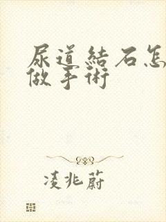 尿道结石怎么样做手术