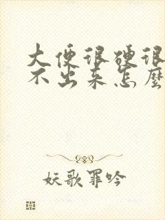 大便很硬很大拉不出来怎么办