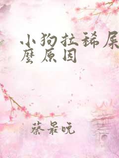 小狗拉稀屎是什么原因