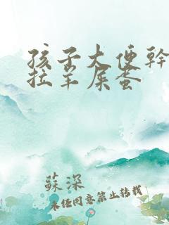 孩子大便干燥总拉羊屎蛋