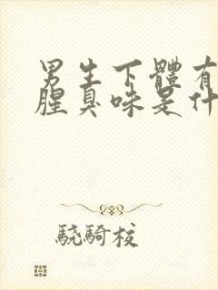 男生下体有异味腥臭味是什么原因