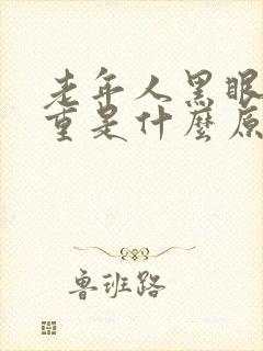 老年人黑眼圈很重是什么原因