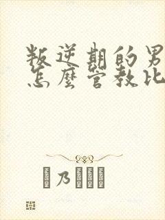 叛逆期的男孩子怎么管教比较好