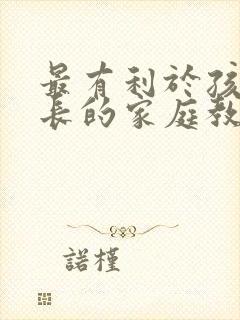 最有利于孩子成长的家庭教育方式是