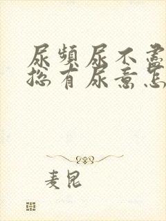 尿频尿不尽感觉总有尿意怎么办吃什么药