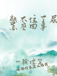 憋不住了尿漏是怎么回事