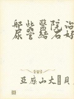 哪些医院治疗输尿管结石好