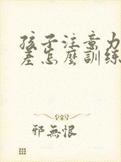 孩子注意力特别差怎么训练集中注意力