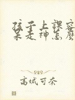 孩子上课容易发呆走神怎么办