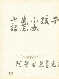 十岁小孩子不听话怎办