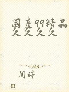 国产99精品久久久久久