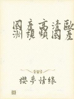 国产高清欧美亚洲视频国产欧美一区二区三区