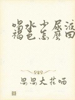 喝水少尿液发红褐色怎么回事