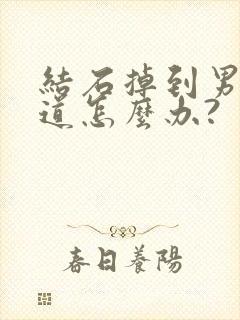 结石掉到男的尿道怎么办?