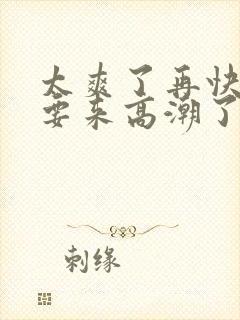 太爽了再快点我要来高潮了