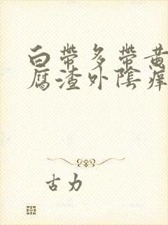 白带多带黄像豆腐渣外阴痒