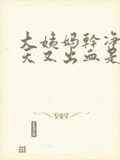 大姨妈干净了几天又出血是怎么回事