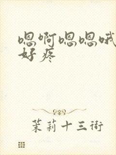 嗯啊嗯嗯哦轻点好疼