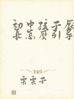 初中孩子厌学家长怎么引导