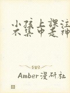 小孩上课注意力不集中走神发呆