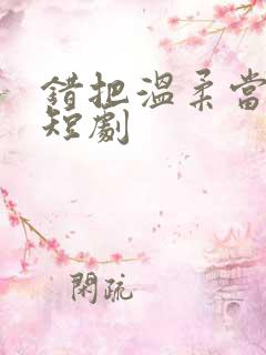 错把温柔当情深短剧