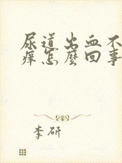 尿道出血不疼不痒怎么回事