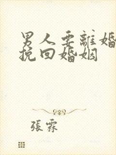 男人要离婚怎么挽回婚姻