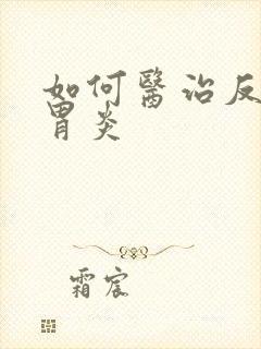 如何医治反流性胃炎