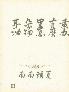 耳朵里有黄色分泌物怎么办