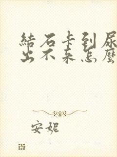 结石卡到尿道口出不来怎么办