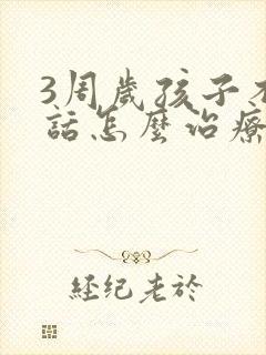 3周岁孩子不说话怎么治疗