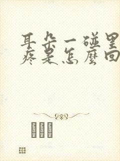 耳朵一碰里面就疼是怎么回事