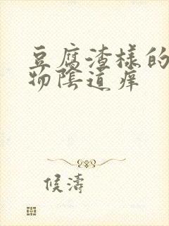 豆腐渣样的分泌物阴道痒